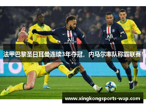 法甲巴黎圣日耳曼连续3年夺冠，内马尔率队称霸联赛！
