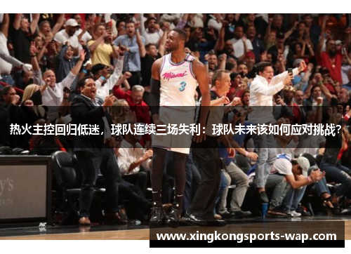 热火主控回归低迷，球队连续三场失利：球队未来该如何应对挑战？