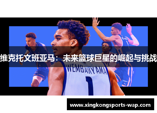 维克托文班亚马：未来篮球巨星的崛起与挑战