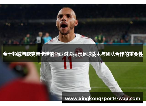 金士顿城与欧克莱卡诺的激烈对决揭示足球战术与团队合作的重要性