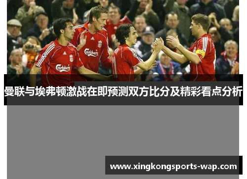曼联与埃弗顿激战在即预测双方比分及精彩看点分析